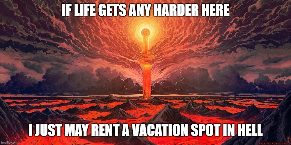Hell | IF LIFE GETS ANY HARDER HERE; I JUST MAY RENT A VACATION SPOT IN HELL | image tagged in hell,it's a hard life | made w/ Imgflip meme maker
