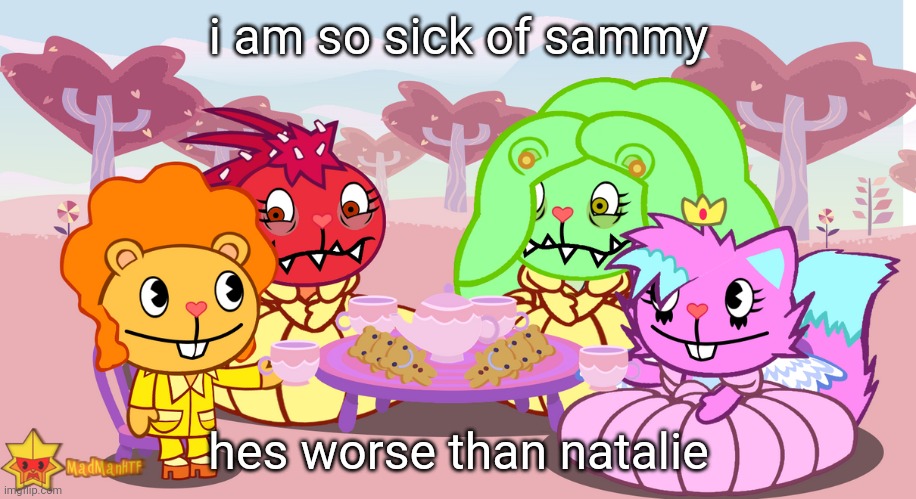tea party | i am so sick of sammy; hes worse than natalie | image tagged in tea party | made w/ Imgflip meme maker