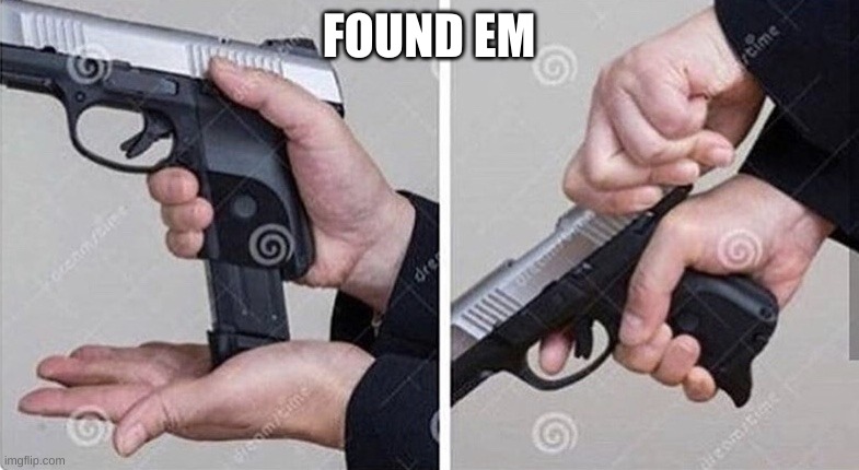 Loading gun | FOUND EM | image tagged in loading gun | made w/ Imgflip meme maker