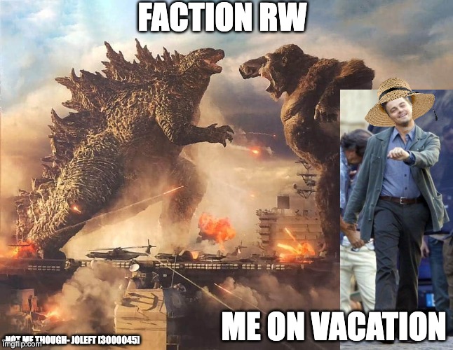 Epic battle | FACTION RW; ME ON VACATION; -NOT ME THOUGH- JOLEFT [3000045] | image tagged in epic battle | made w/ Imgflip meme maker