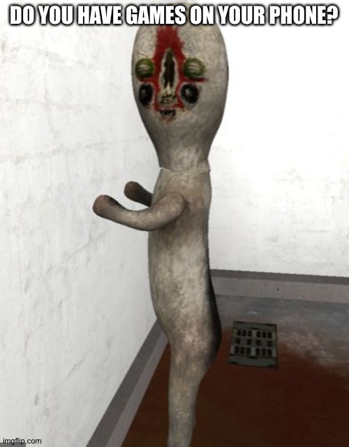 SCP-173 is looking your way | DO YOU HAVE GAMES ON YOUR PHONE? | image tagged in scp-173 is looking your way | made w/ Imgflip meme maker