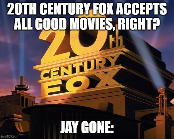 Jay Gone | 20TH CENTURY FOX ACCEPTS ALL GOOD MOVIES, RIGHT? JAY GONE: | image tagged in 20th century fox | made w/ Imgflip meme maker