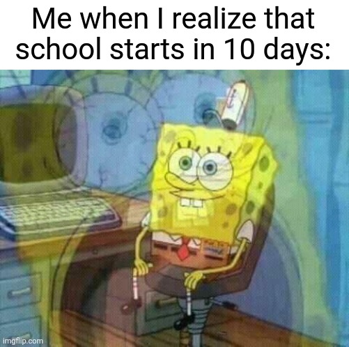 2 years until I graduate | Me when I realize that school starts in 10 days: | image tagged in spongebob panic inside,school,summer vacation | made w/ Imgflip meme maker