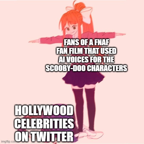 Monika t-posing on Sans | FANS OF A FNAF FAN FILM THAT USED AI VOICES FOR THE SCOOBY-DOO CHARACTERS; HOLLYWOOD CELEBRITIES ON TWITTER | image tagged in monika t-posing on sans | made w/ Imgflip meme maker