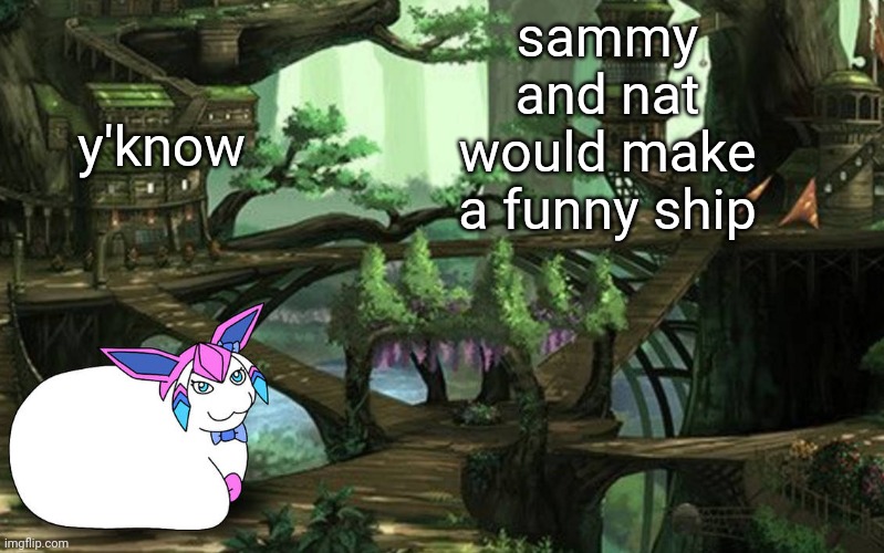 sylceon in a tree (art by PT) | y'know; sammy and nat would make a funny ship | image tagged in sylceon in a tree art by pt | made w/ Imgflip meme maker