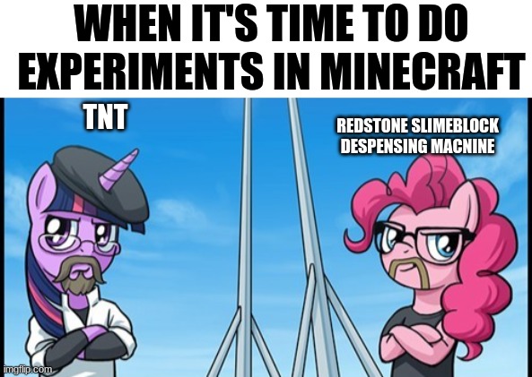 TNT and Slimeblocks | WHEN IT'S TIME TO DO EXPERIMENTS IN MINECRAFT; REDSTONE SLIMEBLOCK DESPENSING MACNINE; TNT | image tagged in pony mythbusters,minecraft | made w/ Imgflip meme maker