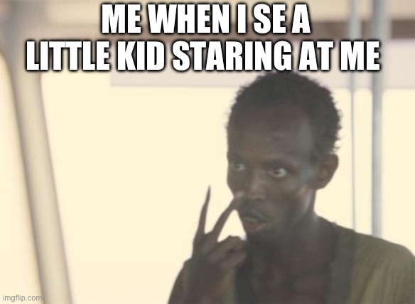 I'm The Captain Now | ME WHEN I SE A LITTLE KID STARING AT ME | image tagged in memes,i'm the captain now | made w/ Imgflip meme maker