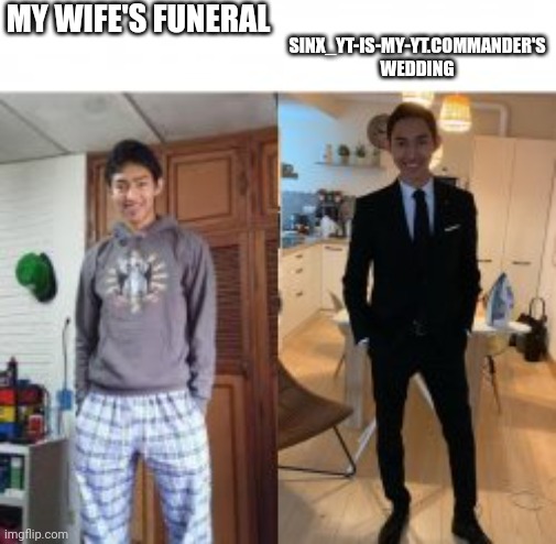 real | MY WIFE'S FUNERAL; SINX_YT-IS-MY-YT.COMMANDER'S WEDDING | image tagged in man in pyjamas to man in suit | made w/ Imgflip meme maker