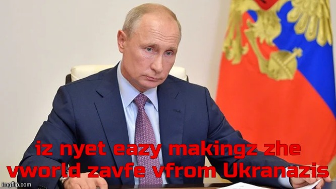 Triggered Vladimir Putin | iz nyet eazy makingz zhe vworld zavfe vfrom Ukranazis | image tagged in triggered vladimir putin | made w/ Imgflip meme maker