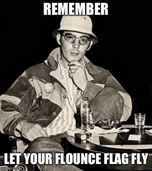 Flounce flag | REMEMBER; LET YOUR FLOUNCE FLAG FLY | image tagged in hunter s thompson,flag,freedom | made w/ Imgflip meme maker
