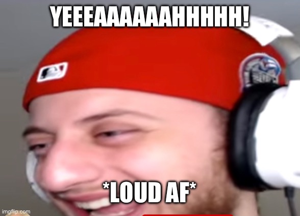 YEEEAAAAAAHHHHH! *LOUD AF* | made w/ Imgflip meme maker