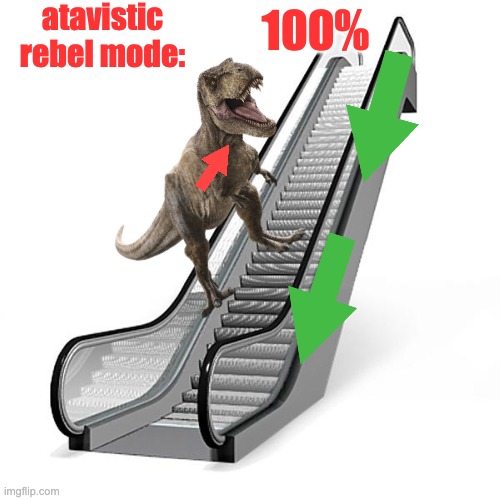 Give me all your down escalators! | atavistic
rebel mode:; 100% | image tagged in escalator,atavistic,dinosaur,chaos,rebel | made w/ Imgflip meme maker