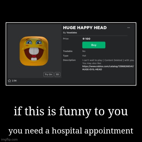 HUGE HAPPY HEAD | if this is funny to you | you need a hospital appointment | image tagged in funny,demotivationals,memes | made w/ Imgflip demotivational maker
