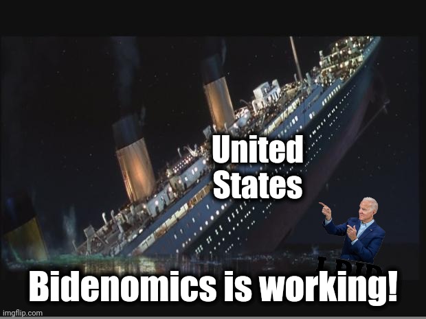 The United States sinking | United
States; Bidenomics is working! | image tagged in titanic sinking,memes,joe biden,bidenomics,mainstream media,democrats | made w/ Imgflip meme maker