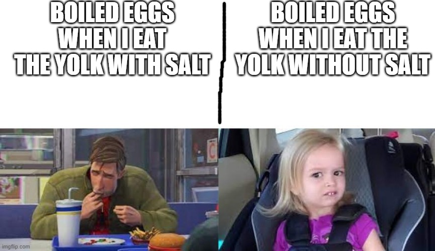 am i the only one? | BOILED EGGS WHEN I EAT THE YOLK WITH SALT; BOILED EGGS WHEN I EAT THE YOLK WITHOUT SALT | image tagged in food | made w/ Imgflip meme maker