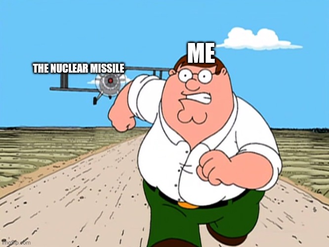 Peter Griffin running away | ME THE NUCLEAR MISSILE | image tagged in peter griffin running away | made w/ Imgflip meme maker