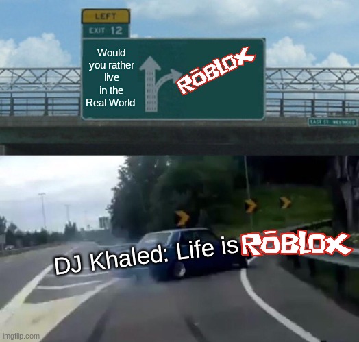 Left Exit 12 Off Ramp | Would you rather live in the Real World; DJ Khaled: Life is | image tagged in memes,left exit 12 off ramp | made w/ Imgflip meme maker