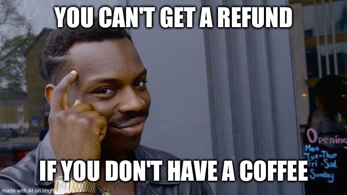 I mean it’s pretty good | YOU CAN'T GET A REFUND; IF YOU DON'T HAVE A COFFEE | image tagged in memes,roll safe think about it | made w/ Imgflip meme maker