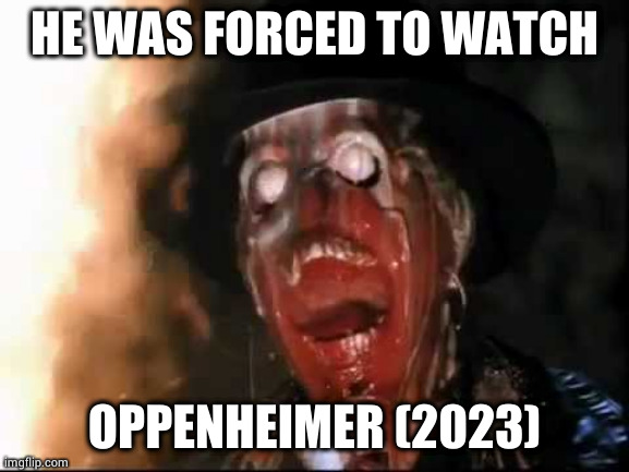 ark of the covenant face melt | HE WAS FORCED TO WATCH; OPPENHEIMER (2023) | image tagged in ark of the covenant face melt,oppenheimer | made w/ Imgflip meme maker