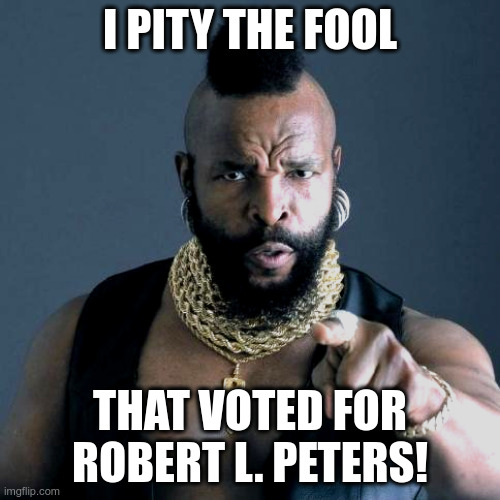 Mr. T Comments on "Robert L. Peters" Voters! | image tagged in mr t,mr t pity the fool,joe biden,robert l peters,voters,dead voters | made w/ Imgflip meme maker
