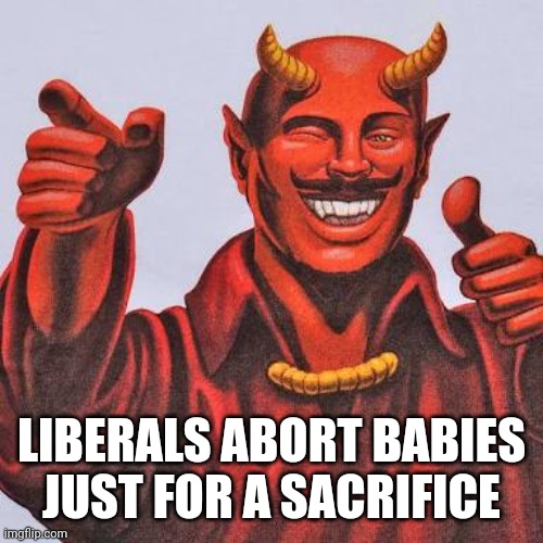 Buddy satan  | LIBERALS ABORT BABIES JUST FOR A SACRIFICE | image tagged in buddy satan | made w/ Imgflip meme maker