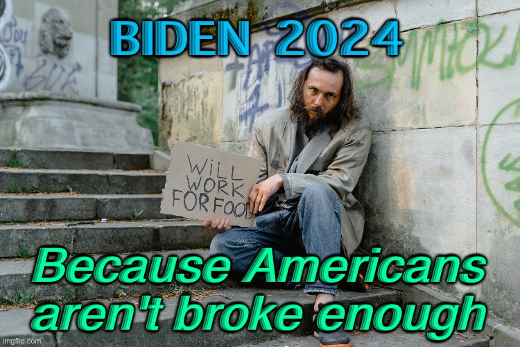 Biden 2024.Because Americans aren't broke enough | BIDEN 2024; Because Americans aren't broke enough | image tagged in america is finished | made w/ Imgflip meme maker