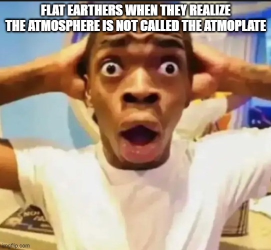 why haven't they thought of this | FLAT EARTHERS WHEN THEY REALIZE THE ATMOSPHERE IS NOT CALLED THE ATMOPLATE | image tagged in surprised black guy | made w/ Imgflip meme maker