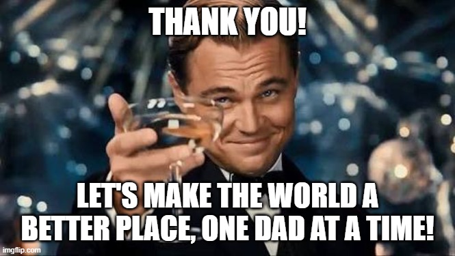 Congratulations Man! | THANK YOU! LET'S MAKE THE WORLD A BETTER PLACE, ONE DAD AT A TIME! | image tagged in congratulations man | made w/ Imgflip meme maker