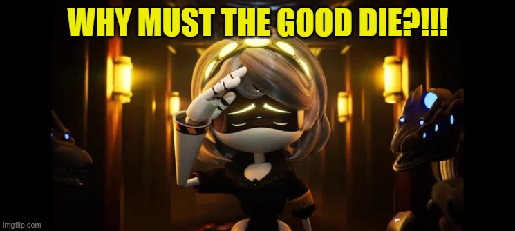 SPOILERS- Imma cry now | WHY MUST THE GOOD DIE?!!! | image tagged in murder drones,spoiler alert | made w/ Imgflip meme maker