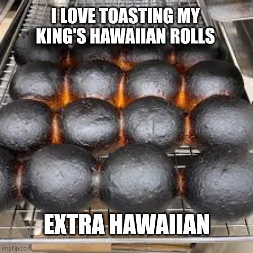 I LOVE TOASTING MY KING'S HAWAIIAN ROLLS; EXTRA HAWAIIAN | image tagged in hawaiian,rock and roll,burn | made w/ Imgflip meme maker
