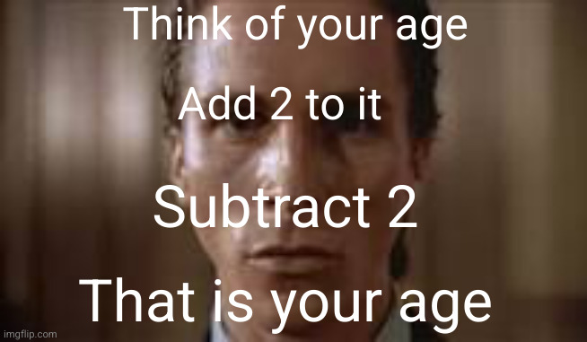 call me Shinobii the magician | Think of your age; Add 2 to it; Subtract 2; That is your age | image tagged in patrick bateman staring,magic,guess,age,magic trick,woah | made w/ Imgflip meme maker