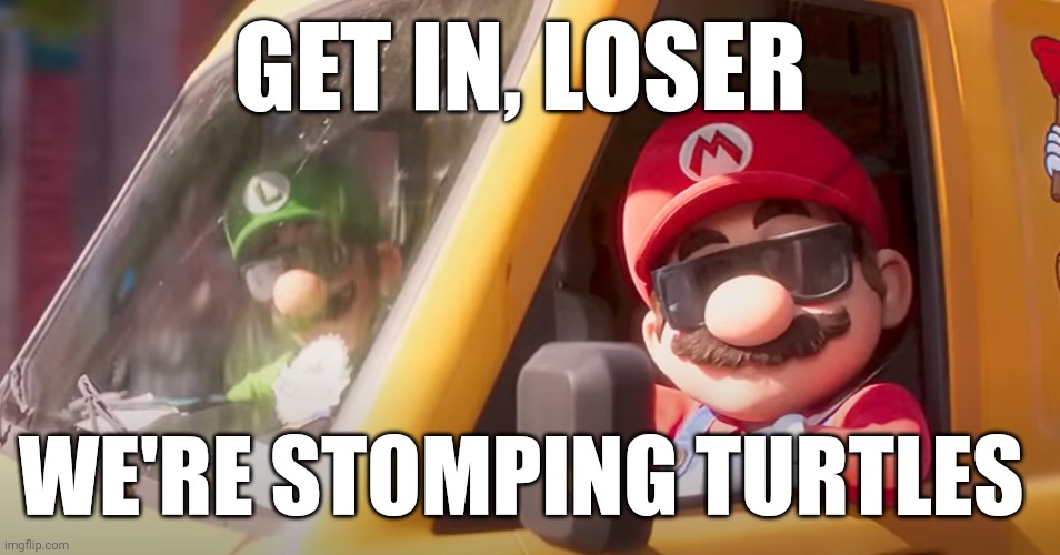 Super Mario Bros. Movie | GET IN, LOSER; WE'RE STOMPING TURTLES | image tagged in super mario bros movie | made w/ Imgflip meme maker