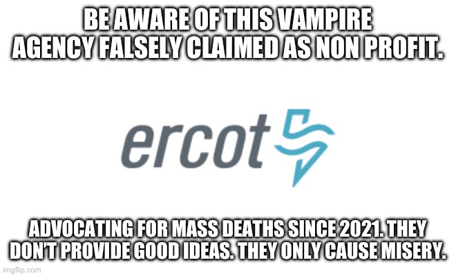 ERCOT worse government agency in the USA | BE AWARE OF THIS VAMPIRE AGENCY FALSELY CLAIMED AS NON PROFIT. ADVOCATING FOR MASS DEATHS SINCE 2021. THEY DON’T PROVIDE GOOD IDEAS. THEY ONLY CAUSE MISERY. | image tagged in ercot,texas,donald trump approves,hysteria | made w/ Imgflip meme maker