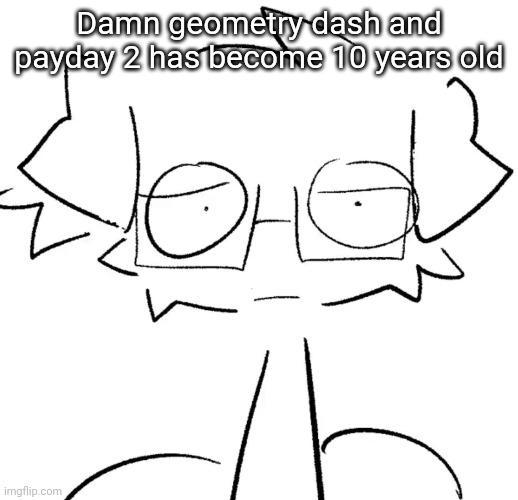 Stare | Damn geometry dash and payday 2 has become 10 years old | image tagged in stare | made w/ Imgflip meme maker