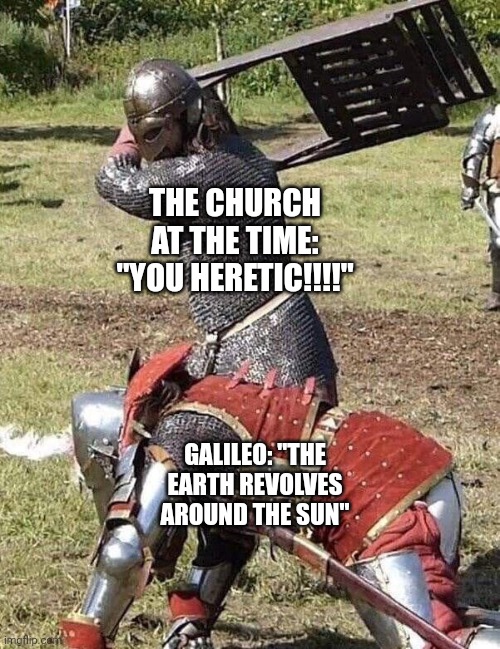 All Galileo wanted to do, was educate people on the workings of the universe | THE CHURCH AT THE TIME: "YOU HERETIC!!!!"; GALILEO: "THE EARTH REVOLVES AROUND THE SUN" | image tagged in knight knight chair fight,history,history memes | made w/ Imgflip meme maker