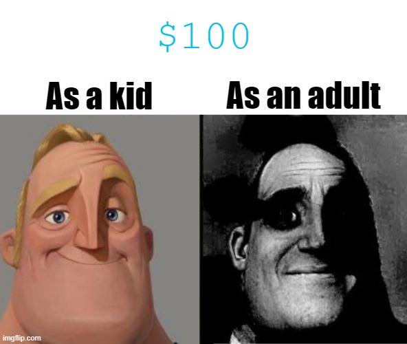 Mr Incredible uncanny | $100; As a kid; As an adult | image tagged in traumatized mr incredible,memes,funny,money,teacher's copy,mr incredible uncanny | made w/ Imgflip meme maker