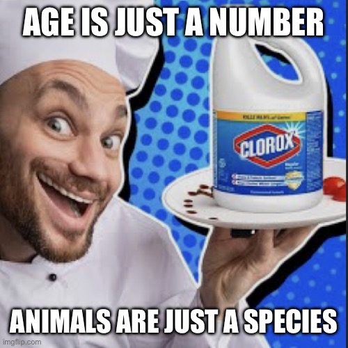Chef serving clorox | AGE IS JUST A NUMBER; ANIMALS ARE JUST A SPECIES | image tagged in chef serving clorox | made w/ Imgflip meme maker