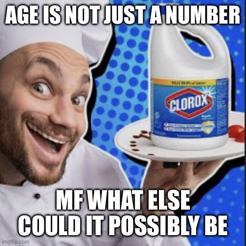 Chef serving clorox | AGE IS NOT JUST A NUMBER; MF WHAT ELSE COULD IT POSSIBLY BE | image tagged in chef serving clorox | made w/ Imgflip meme maker
