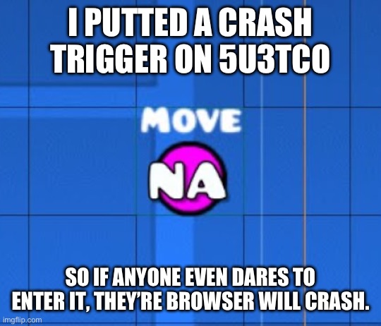If Crash Triggers are on imgflip | I PUTTED A CRASH TRIGGER ON 5U3TCO; SO IF ANYONE EVEN DARES TO ENTER IT, THEY’RE BROWSER WILL CRASH. | image tagged in crash trigger | made w/ Imgflip meme maker