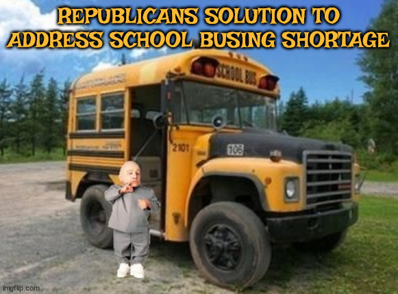 Republicans solution to busing shortage | REPUBLICANS SOLUTION TO ADDRESS SCHOOL BUSING SHORTAGE | image tagged in school bus shortage,gop,driver shortage,mini me,short bus,public schools | made w/ Imgflip meme maker
