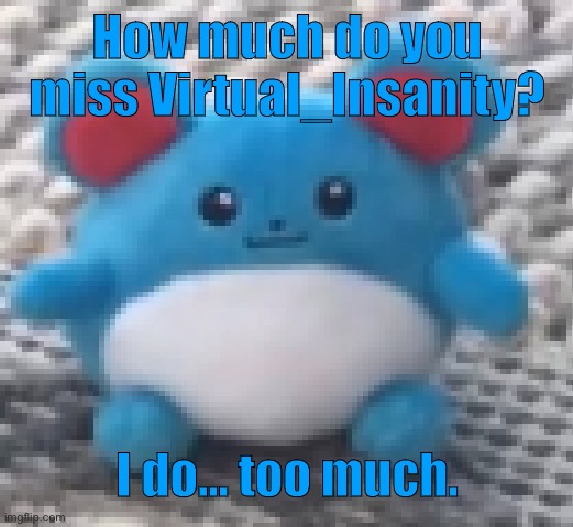 Marill 6 | How much do you miss Virtual_Insanity? I do… too much. | image tagged in marill 6 | made w/ Imgflip meme maker