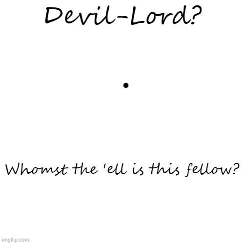 I just gotta ask- | Devil-Lord? Whomst the 'ell is this fellow? | image tagged in twenty dollars if he comments here | made w/ Imgflip meme maker
