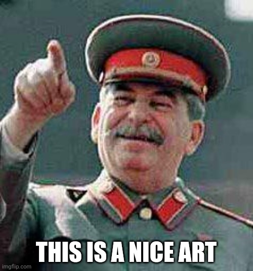 Stalin says | THIS IS A NICE ART | image tagged in stalin says | made w/ Imgflip meme maker