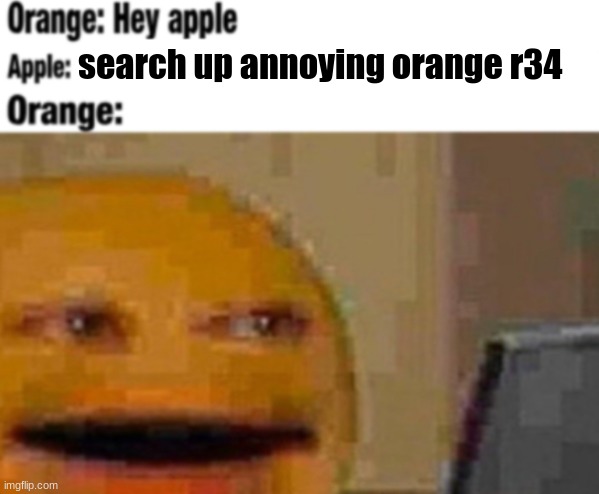 Hey apple | search up annoying orange r34 | image tagged in hey apple | made w/ Imgflip meme maker