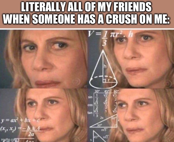 Math lady/Confused lady | LITERALLY ALL OF MY FRIENDS WHEN SOMEONE HAS A CRUSH ON ME: | image tagged in math lady/confused lady | made w/ Imgflip meme maker