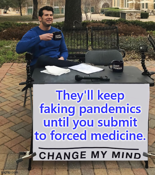 Comply... they know what's best for everyone... | They'll keep faking pandemics until you submit to forced medicine. | image tagged in change my mind tilt-corrected | made w/ Imgflip meme maker