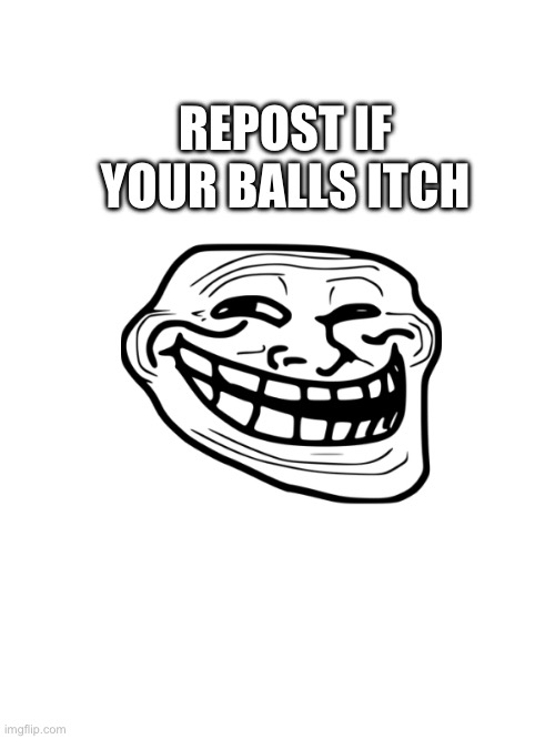 Repost me | REPOST IF YOUR BALLS ITCH | image tagged in repost this | made w/ Imgflip meme maker