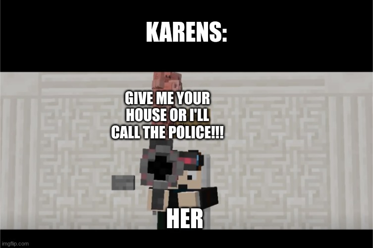Give me your house or I'm calling the police!!! | KARENS:; GIVE ME YOUR HOUSE OR I'LL CALL THE POLICE!!! HER | image tagged in pig launcher,omg karen,karens | made w/ Imgflip meme maker