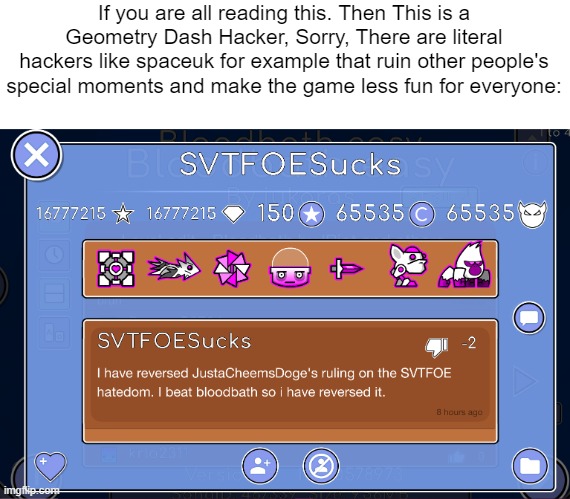 SVTFOESucks is a Hacker. | If you are all reading this. Then This is a Geometry Dash Hacker, Sorry, There are literal hackers like spaceuk for example that ruin other people's special moments and make the game less fun for everyone: | made w/ Imgflip meme maker