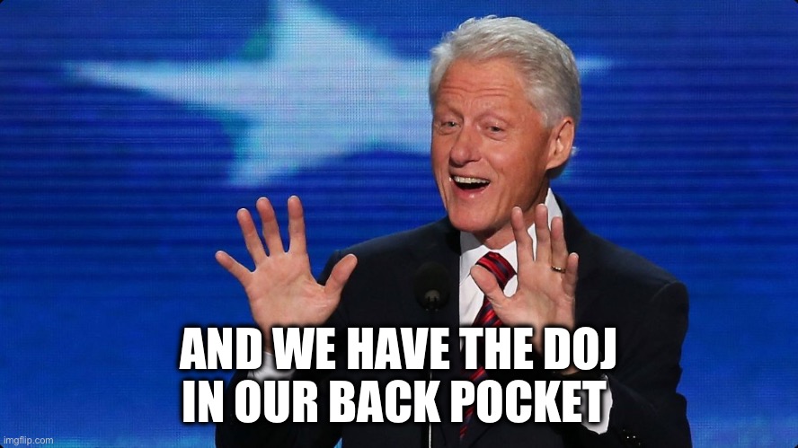 bill clinton | AND WE HAVE THE DOJ
IN OUR BACK POCKET | image tagged in bill clinton | made w/ Imgflip meme maker